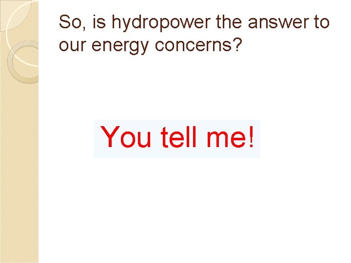 So, is hydropower the answer to our energy concerns? You tell me! 