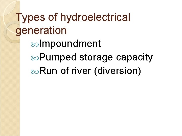 Types of hydroelectrical generation Impoundment Pumped storage capacity Run of river (diversion) 