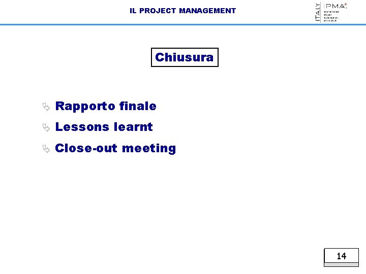 IL PROJECT MANAGEMENT Chiusura Ä Rapporto finale Ä Lessons learnt Ä Close-out meeting 14
