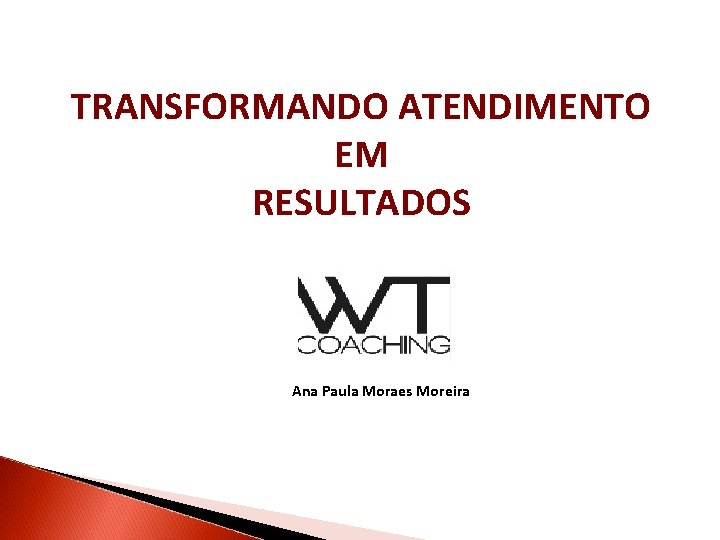 TRANSFORMANDO ATENDIMENTO EM RESULTADOS Ana Paula Moraes Moreira 