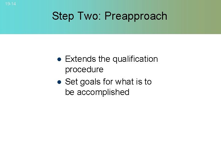 19 -14 Step Two: Preapproach l l Extends the qualification procedure Set goals for