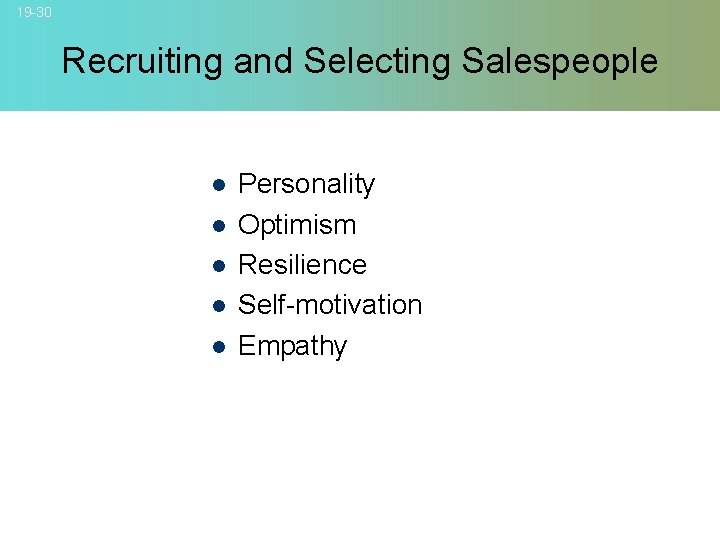 19 -30 Recruiting and Selecting Salespeople l l l Personality Optimism Resilience Self-motivation Empathy