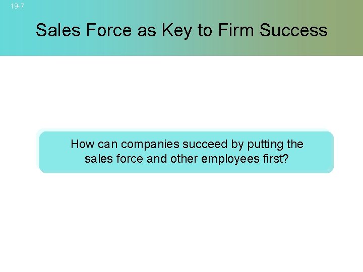 19 -7 Sales Force as Key to Firm Success How can companies succeed by