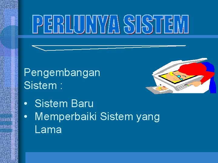 Pengembangan Sistem : • Sistem Baru • Memperbaiki Sistem yang Lama 