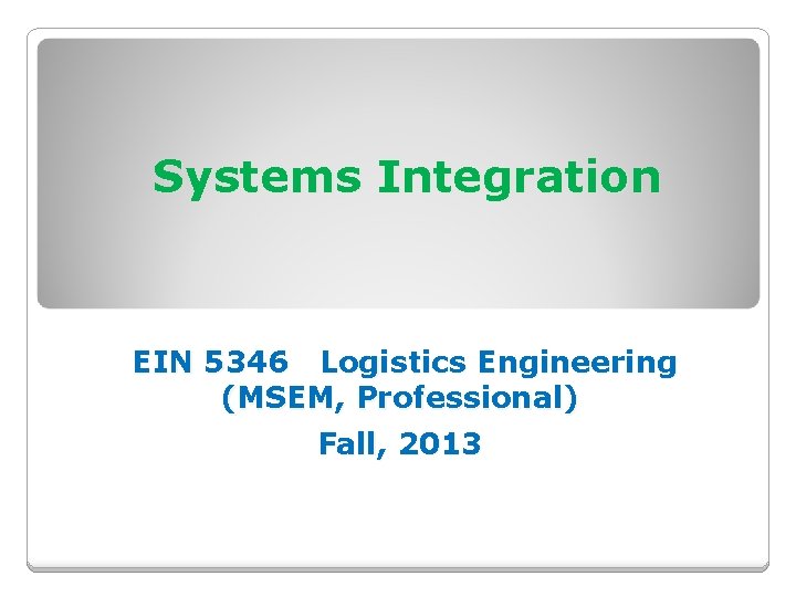 Systems Integration EIN 5346 Logistics Engineering (MSEM, Professional) Fall, 2013 