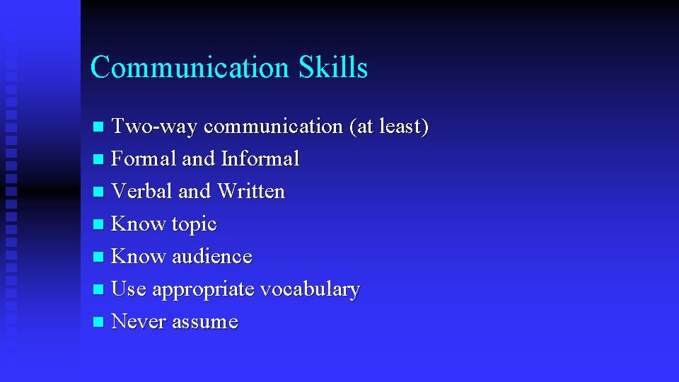 Communication Skills Two-way communication (at least) n Formal and Informal n Verbal and Written