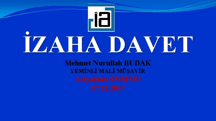 İZAHA DAVET Mehmet Nurullah BUDAK YEMİNLİ MALİ MÜŞAVİR Adıyaman SMMMO 07. 12. 2017 