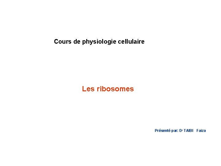Cours de physiologie cellulaire Les ribosomes Présenté par: Dr TAIBI Faiza 