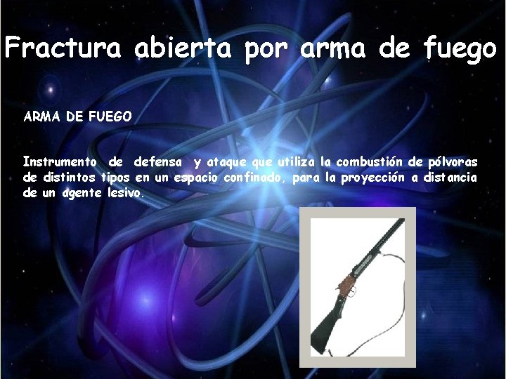 Fractura abierta por arma de fuego ARMA DE FUEGO Instrumento de defensa y ataque Fractura abierta por arma de fuego ARMA DE FUEGO Instrumento de defensa y ataque