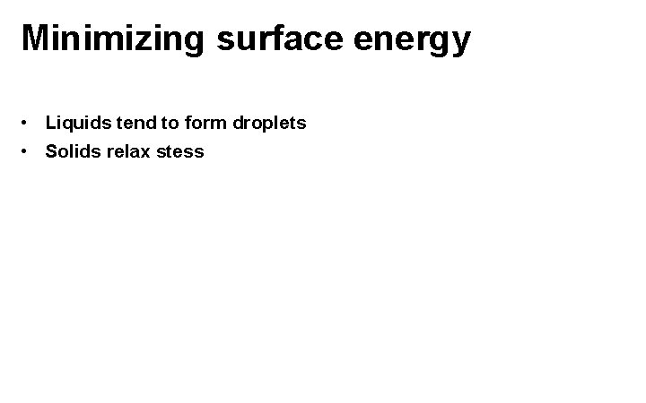 Minimizing surface energy • Liquids tend to form droplets • Solids relax stess 