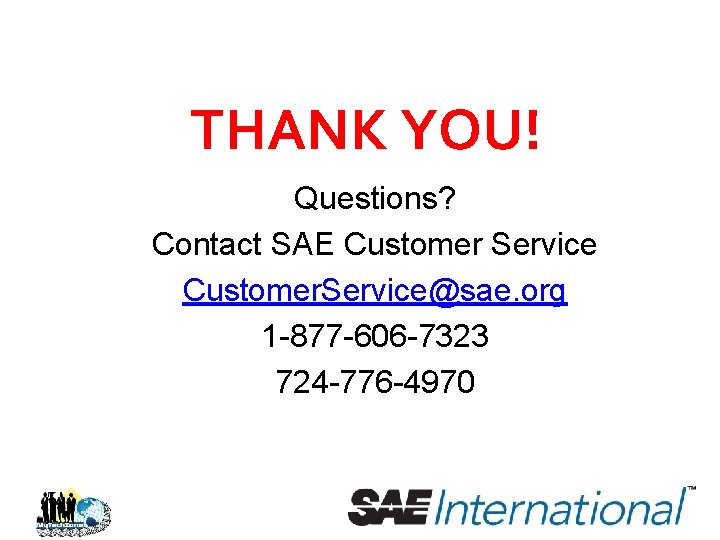 THANK YOU! Questions? Contact SAE Customer Service Customer. Service@sae. org 1 -877 -606 -7323