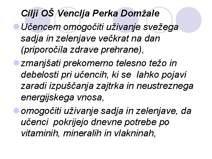 Cilji OŠ Venclja Perka Domžale l Učencem omogočiti uživanje svežega sadja in zelenjave večkrat Cilji OŠ Venclja Perka Domžale l Učencem omogočiti uživanje svežega sadja in zelenjave večkrat