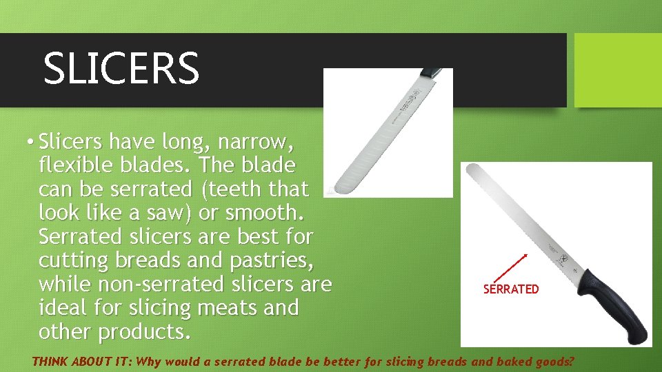 SLICERS • Slicers have long, narrow, flexible blades. The blade can be serrated (teeth