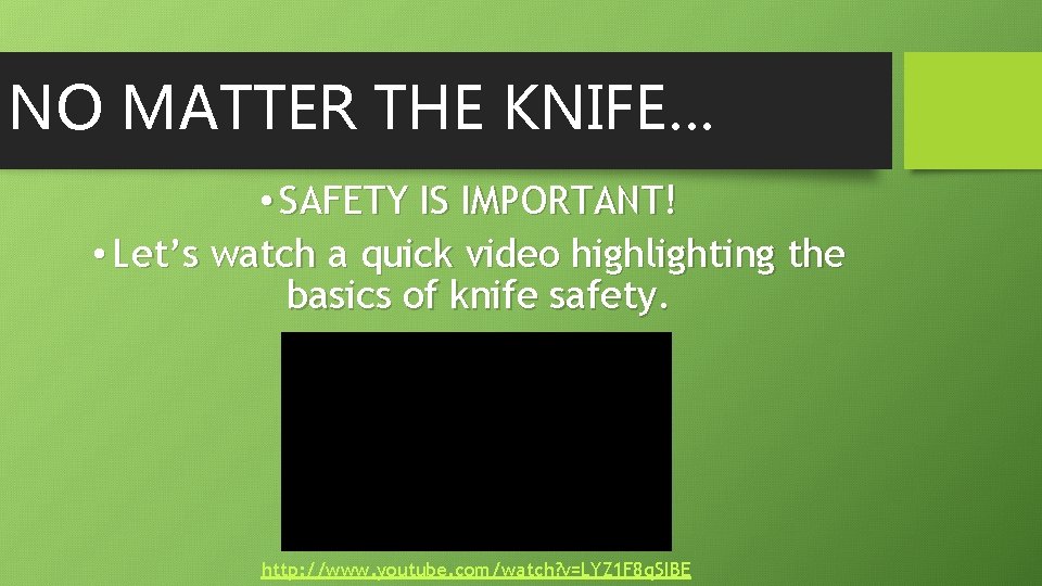 NO MATTER THE KNIFE… • SAFETY IS IMPORTANT! • Let’s watch a quick video