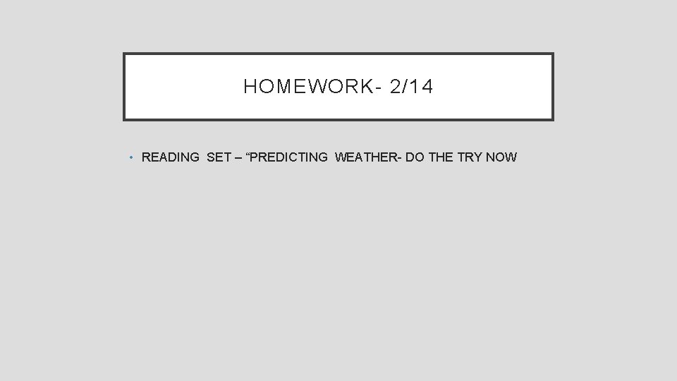 HOMEWORK- 2/14 • READING SET – “PREDICTING WEATHER- DO THE TRY NOW 