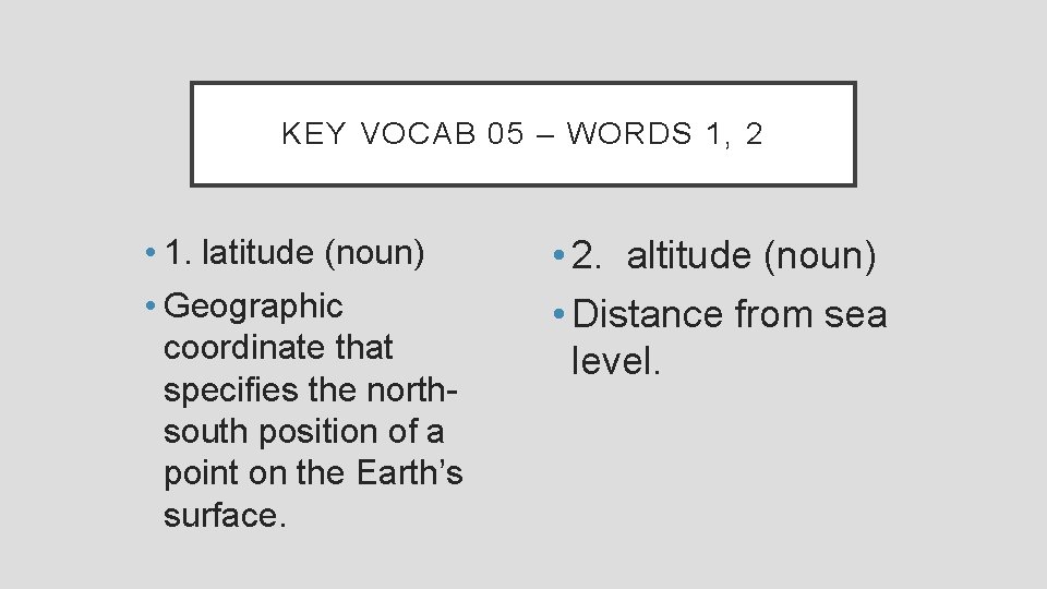 KEY VOCAB 05 – WORDS 1, 2 • 1. latitude (noun) • Geographic coordinate