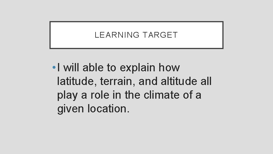 LEARNING TARGET • I will able to explain how latitude, terrain, and altitude all