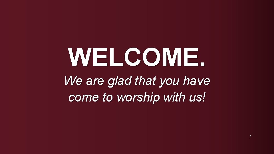 WELCOME. We are glad that you have come to worship with us! 1 