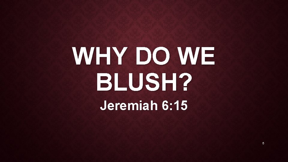 WHY DO WE BLUSH? Jeremiah 6: 15 5 