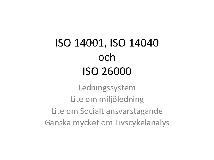 ISO 14001, ISO 14040 och ISO 26000 Ledningssystem Lite om miljöledning Lite om Socialt