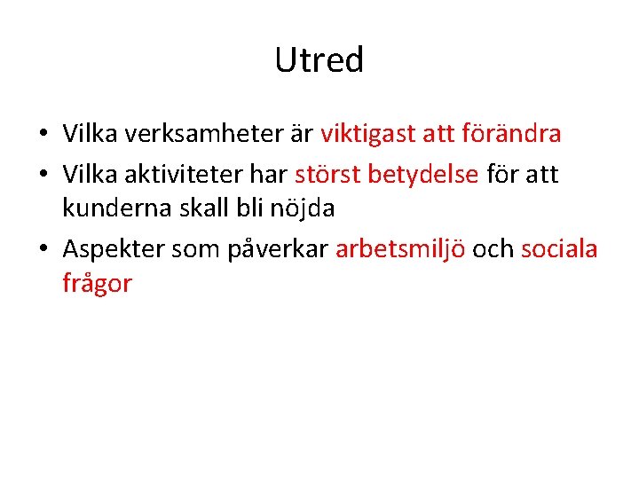 Utred • Vilka verksamheter är viktigast att förändra • Vilka aktiviteter har störst betydelse