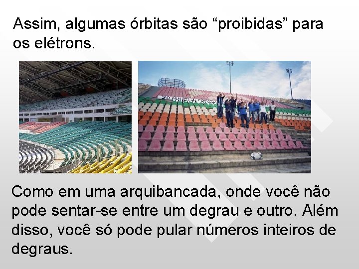 Assim, algumas órbitas são “proibidas” para os elétrons. Como em uma arquibancada, onde você Assim, algumas órbitas são “proibidas” para os elétrons. Como em uma arquibancada, onde você