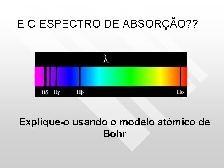E O ESPECTRO DE ABSORÇÃO? ? Explique-o usando o modelo atômico de Bohr E O ESPECTRO DE ABSORÇÃO? ? Explique-o usando o modelo atômico de Bohr