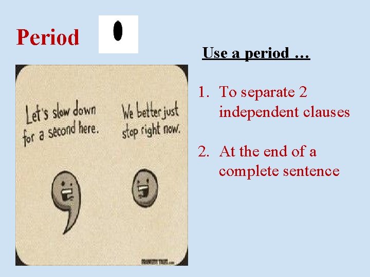 Period Use a period … 1. To separate 2 independent clauses 2. At the