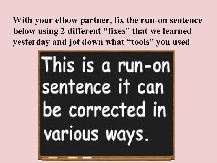 With your elbow partner, fix the run-on sentence below using 2 different “fixes” that