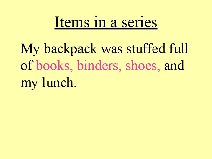 Items in a series My backpack was stuffed full of books, binders, shoes, and