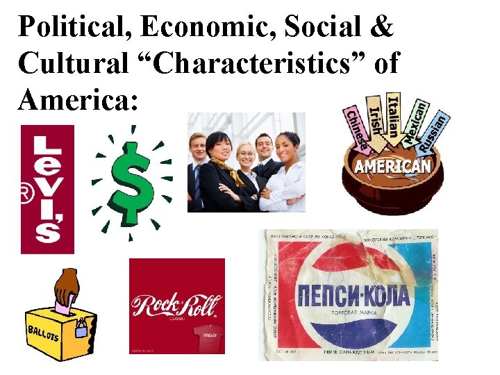 Political, Economic, Social & Cultural “Characteristics” of America: 