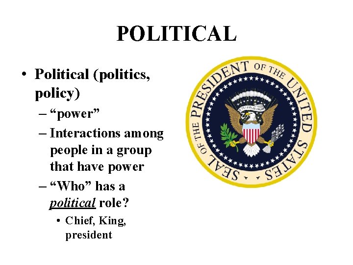 POLITICAL • Political (politics, policy) – “power” – Interactions among people in a group