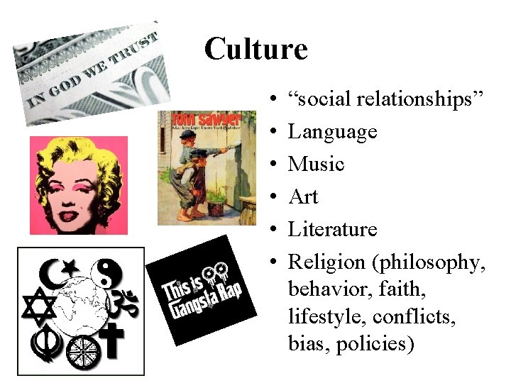 Culture • • • “social relationships” Language Music Art Literature Religion (philosophy, behavior, faith,