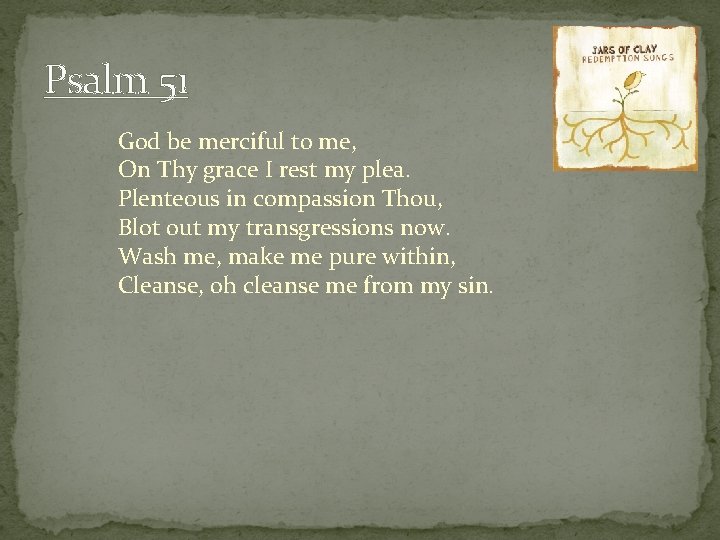 Psalm 51 God be merciful to me, On Thy grace I rest my plea.