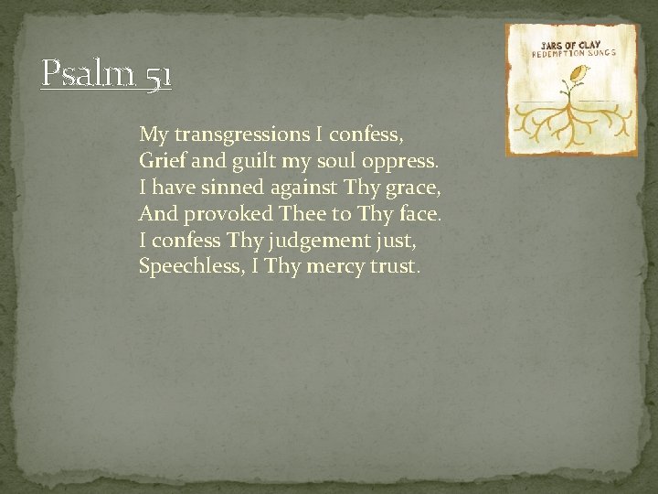 Psalm 51 My transgressions I confess, Grief and guilt my soul oppress. I have