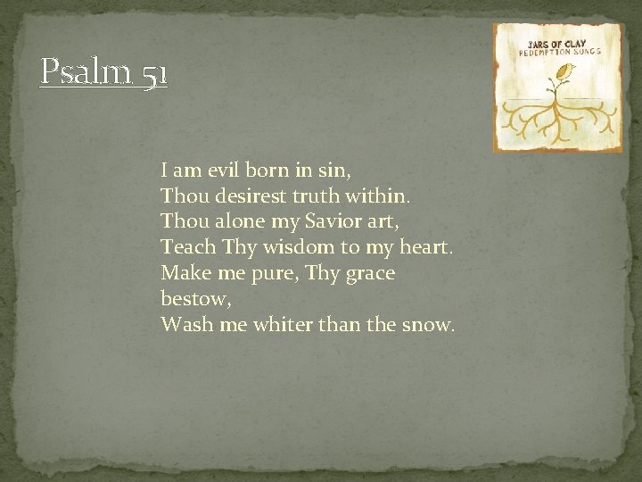 Psalm 51 I am evil born in sin, Thou desirest truth within. Thou alone