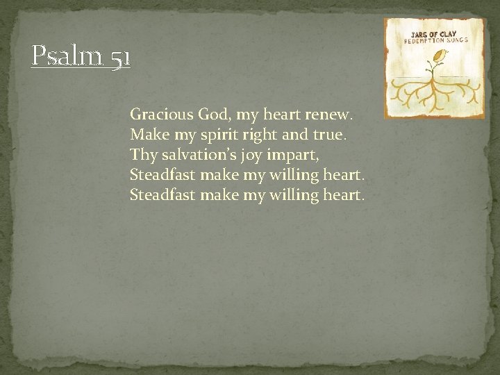 Psalm 51 Gracious God, my heart renew. Make my spirit right and true. Thy