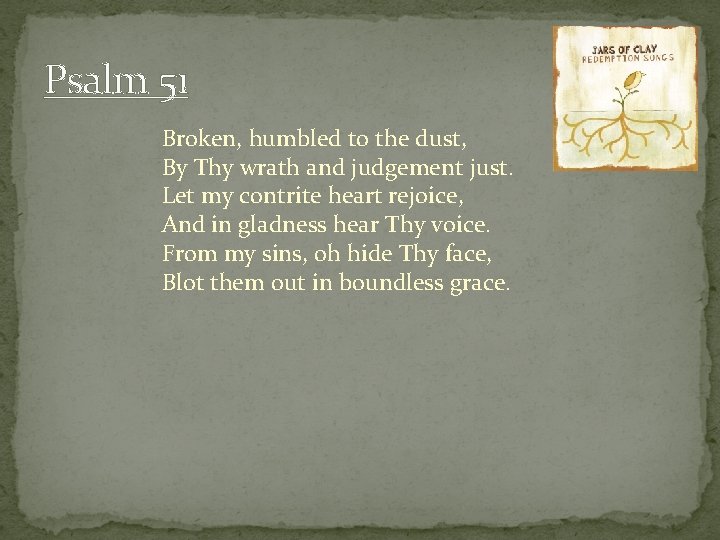 Psalm 51 Broken, humbled to the dust, By Thy wrath and judgement just. Let