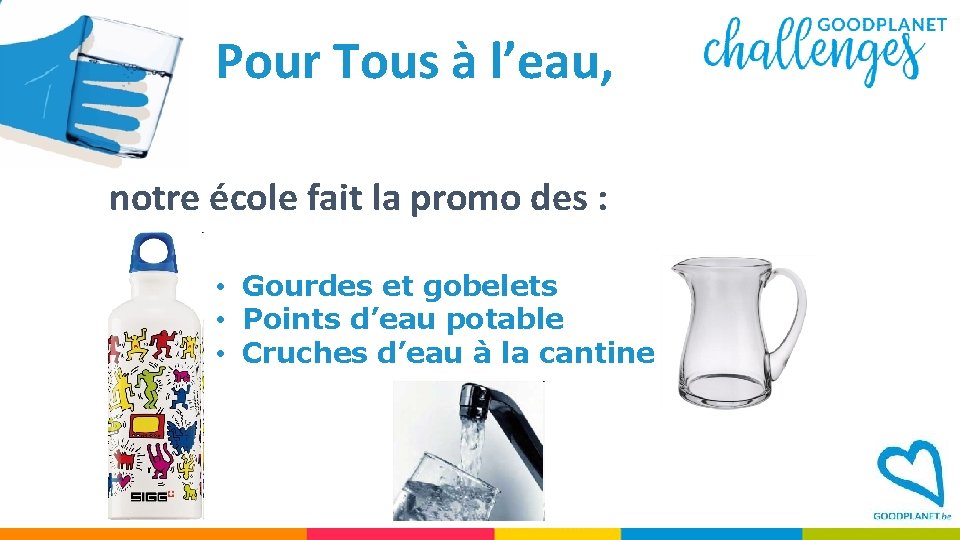 Pour Tous à l’eau, notre école fait la promo des : • Gourdes et