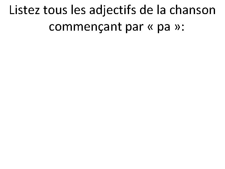 Listez tous les adjectifs de la chanson commençant par « pa » : 