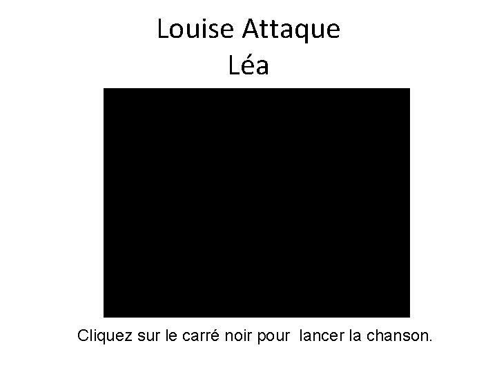 Louise Attaque Léa Cliquez sur le carré noir pour lancer la chanson. 