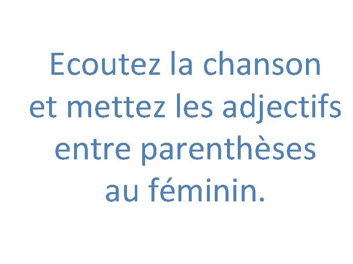 Ecoutez la chanson et mettez les adjectifs entre parenthèses au féminin. 