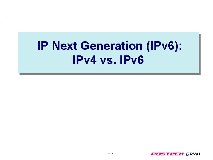 IP Next Generation (IPv 6): IPv 4 vs. IPv 6 - - DPNM 