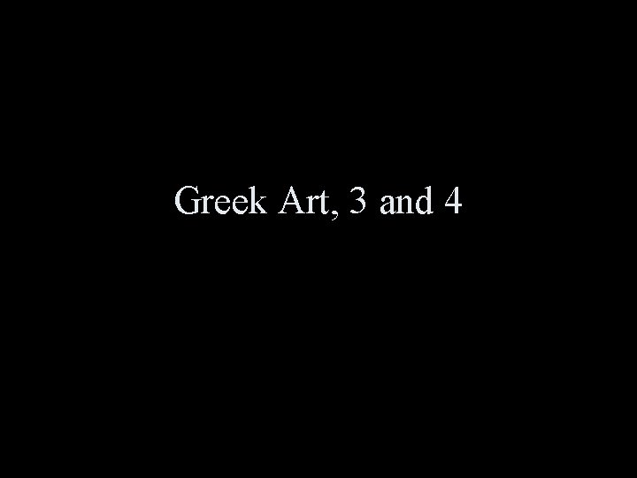 Greek Art, 3 and 4 