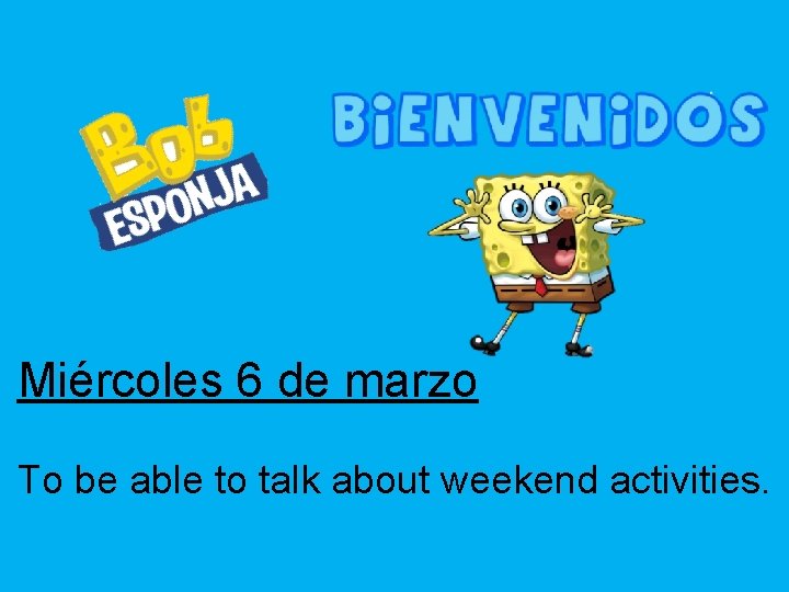 Miércoles 6 de marzo To be able to talk about weekend activities. 