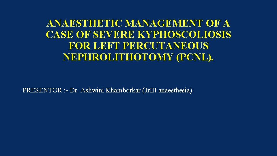 ANAESTHETIC MANAGEMENT OF A CASE OF SEVERE KYPHOSCOLIOSIS FOR LEFT PERCUTANEOUS NEPHROLITHOTOMY (PCNL). PRESENTOR