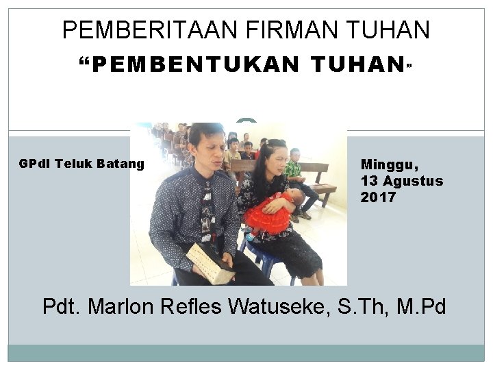 PEMBERITAAN FIRMAN TUHAN “PEMBENTUKAN TUHAN ” GPd. I Teluk Batang Minggu, 13 Agustus 2017