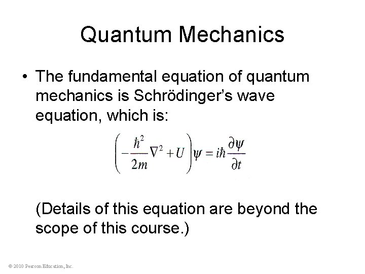 Quantum Mechanics • The fundamental equation of quantum mechanics is Schrödinger’s wave equation, which