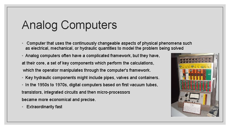 Analog Computers ◦ Computer that uses the continuously changeable aspects of physical phenomena such