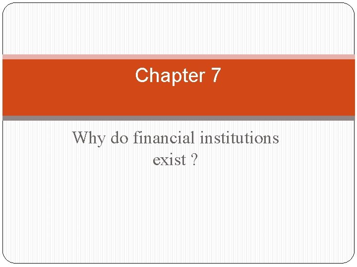 Chapter 7 Why do financial institutions exist ? 